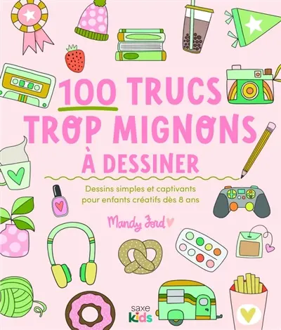 100 trucs trop mignons à dessiner : dessins simples et captivants pour enfants créatifs dès 8 ans