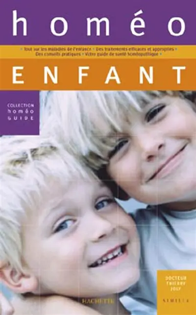 Homéo enfant : tout sur les maladies de l'enfance, les traitements efficaces et appropriés, des conseils pratiques, votre guide de santé homéopathique