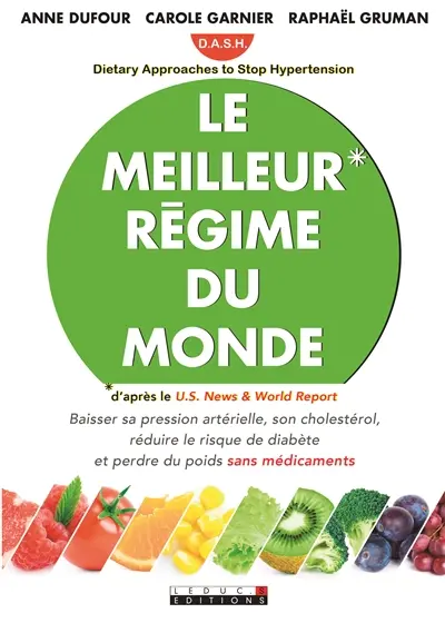 Le meilleur régime du monde : DASH, Dietary approaches to stop hypertension : baisser sa pression artérielle, son cholestérol, réduire le risque de diabète et perdre du poids sans médicaments