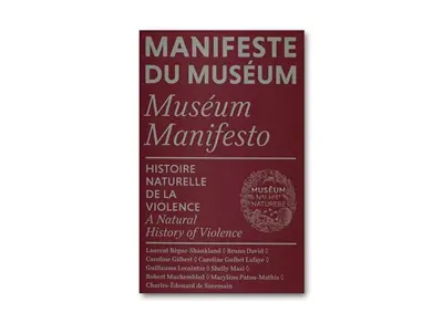 Manifeste du Muséum. Histoire naturelle de la violence. A natural history of violence. Museum manifesto. Histoire naturelle de la violence. A natural history of violence
