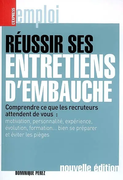 Réussir ses entretiens d'embauche : comprendre ce que les recruteurs attendent de vous : motivation, personnalité, expérience, évolution, formation... bien se préparer et éviter les pièges