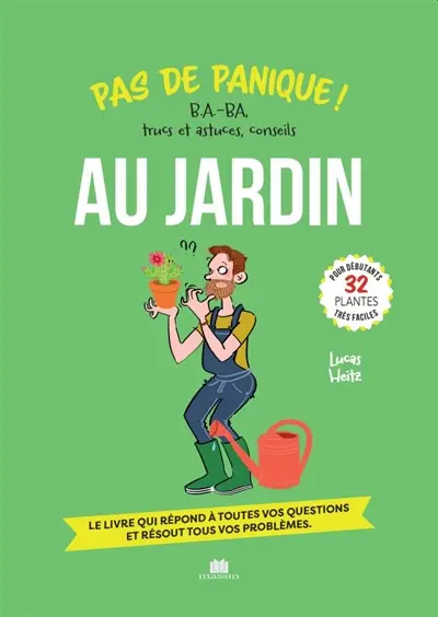 Au jardin : pas de panique ! B.a.-ba, trucs et astuces, conseils, 32 plantes très faciles pour débutants : le livre qui répond à toutes vos questions et résout tous vos problèmes