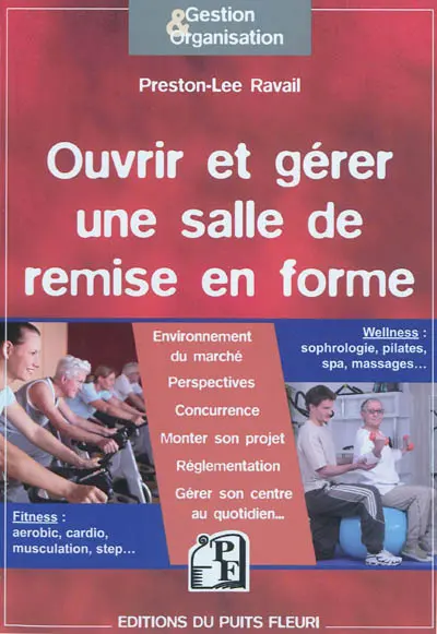 Ouvrir et gérer une salle de remise en forme : fitness, aérobic, cardio, musculation, step : wellness, sophrologie, pilates, spa, massages
