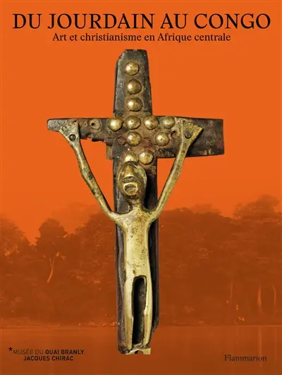 Du Jourdain au Congo : art et christianisme en Afrique centrale. Crossing rivers : from the Jordan to the Congo : art and christianity in Central Africa