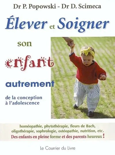 Elever et soigner son enfant autrement : de la conception à l'adolescence : homéopathie, phytothérapie, fleurs de Bach, oligothérapie, sophrologie, ostéopathie, nutrition, etc. Des enfants en pleine forme et des parents heureux !