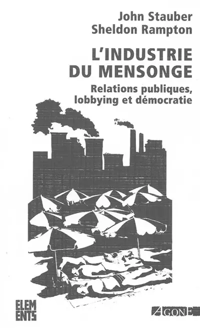 L'industrie du mensonge : relations publiques, lobbying et démocratie