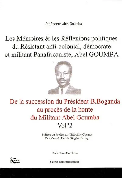 Les mémoires & les réflexions politiques du résistant anti-colonial, démocrate et militant panafricaniste, Abel Goumba. Vol. 2. De la succession du président Barthélémy Boganda au procès de la honte du militant Abel Goumba