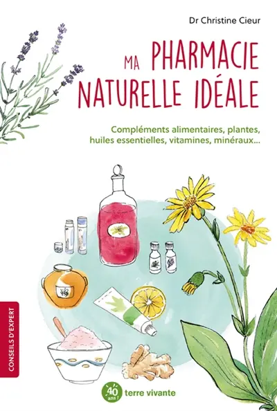 Ma pharmacie naturelle idéale : compléments alimentaires, plantes, huiles esentielles, vitamines, minéraux...