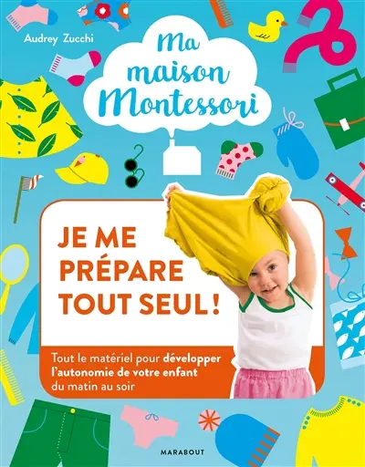 Ma maison Montessori. Vol. 1. Je me prépare tout seul ! : tout le matériel pour développer l'autonomie de votre enfant du matin au soir