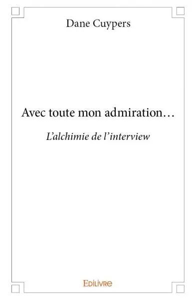 Avec toute mon admiration... : L'alchimie de l’interview