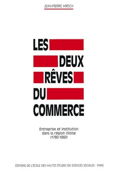 Les Deux rêves du commerce : entreprise et institution dans la région lilloise : 1780-1860
