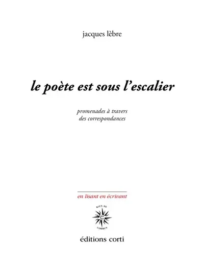 Le poète est sous l'escalier : promenades à travers des correspondances