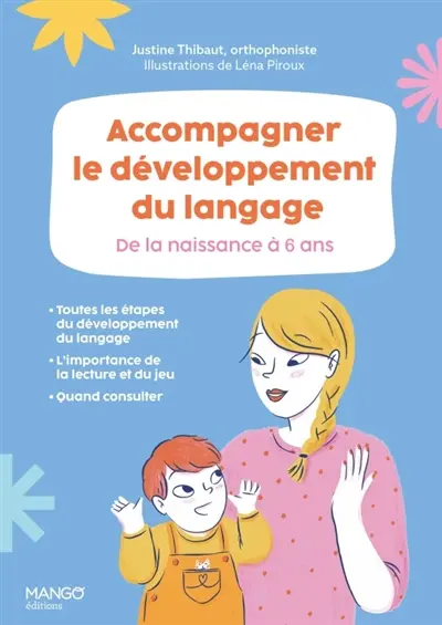 Accompagner le développement du langage : de la naissance à 6 ans : toutes les étapes du développement du langage, l'importance de la lecture et du jeu, quand consulter