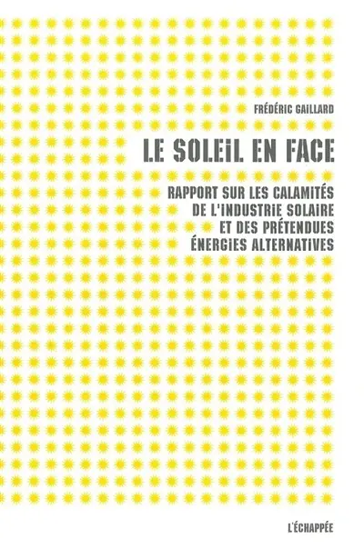 Le soleil en face : rapport sur les multiples calamités de l'industrie solaire et des prétendues énergies alternatives