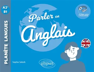 Parler en anglais : A2+-B1 : échanger, discuter, argumenter...