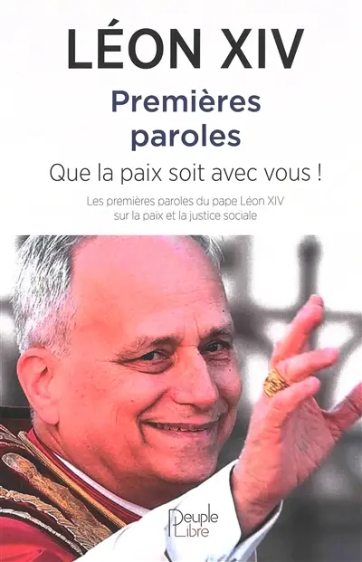 Premières paroles : que la paix soit avec vous ! : les premières paroles du pape Léon XIV sur la paix et la justice sociale