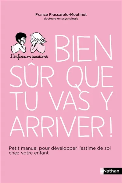 Bien sûr que tu vas y arriver ! : petit manuel pour développer l'estime de soi chez votre enfant