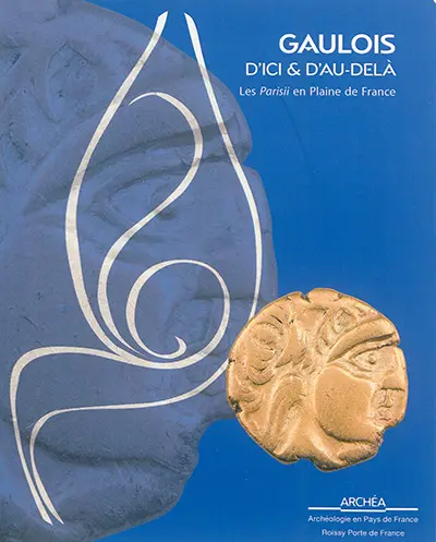 Gaulois d'ici & d'au-delà : les Parisii en plaine de France : exposition, Louvres, ARCHEA, du 27 novembre 2014 au 17 mai 2015
