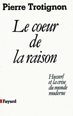 Le Coeur de la raison : Husserl et la crise du monde moderne