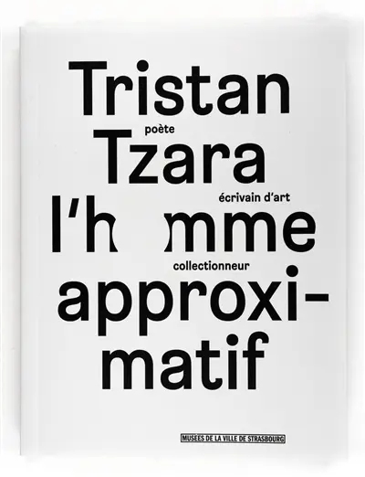 Tristan Tzara, l'homme approximatif : poète, écrivain d'art, collectionneur : exposition, Strasbourg, Musée d'art moderne et contemporain, du 24 septembre 2015 au 17 janvier 2016