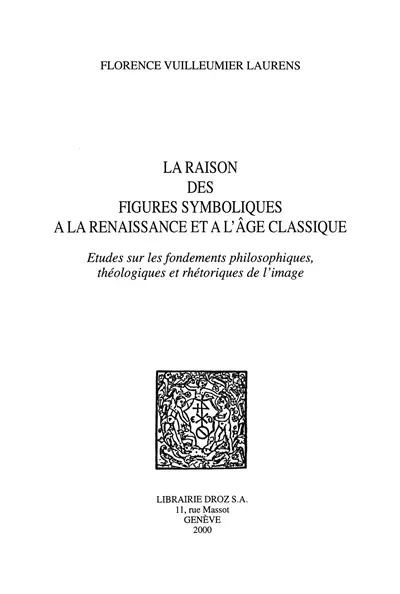 La raison des figures symboliques à la Renaissance et à l'âge classique : études sur les fondements philosophiques, théologiques et rhétoriques de l'image