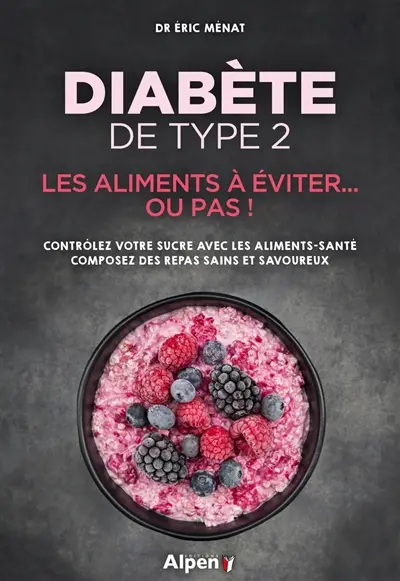 Diabète de type 2 : les aliments à éviter... ou pas ! : contrôlez votre sucre avec les aliments-santé, composez des repas sains et savoureux