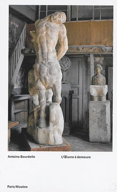 Antoine Bourdelle : l'oeuvre à demeure