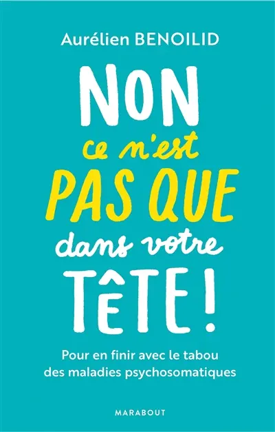 Non, ce n'est pas que dans votre tête ! : pour en finir avec le tabou des maladies psychosomatiques