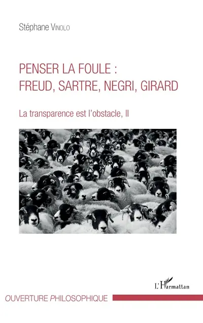 La transparence est l'obstacle. Vol. 2. Penser la foule : Freud, Sartre, Negri, Girard