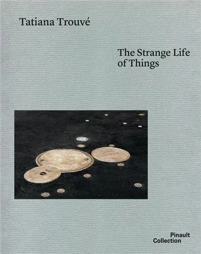 Tatiana Trouvé The Strange Life of Things