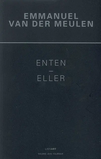 Emmanuel Van der Meulen : Enten-Eller (ou bien-ou bien) : tableaux 2006-2008