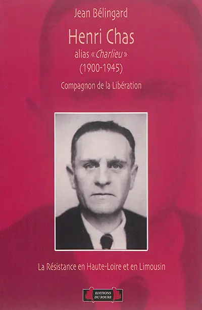 Henri Chas alias Charlieu (1900-1945) : compagnon de la Libération : la Résistance en Haute-Loire et en Limousin