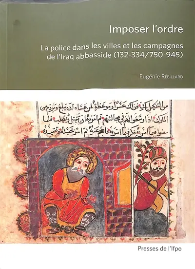 Imposer l'ordre : la police dans les villes et les campagnes de l'Iraq abbasside (132-334/750-945)