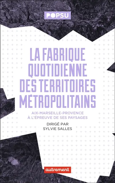 La fabrique quotidienne des territoires métropolitains : Aix-Marseille-Provence à l'épreuve de ses paysages
