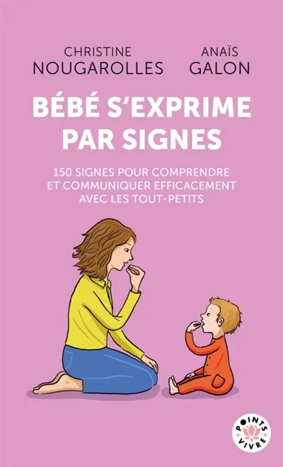 Bébé s'exprime par signes : 150 signes pour comprendre et communiquer efficacement avec les tout-petits