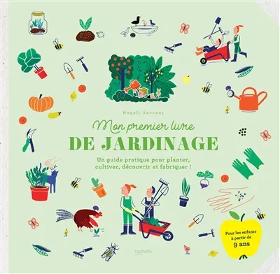 Mon premier livre de jardinage : un guide pratique pour planter, cultiver, découvrir et fabriquer !