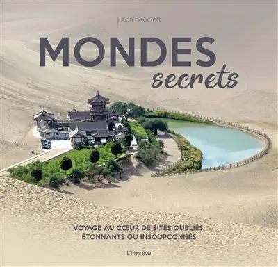 Mondes secrets : voyage au coeur de sites oubliés, étonnants ou insoupçonnés