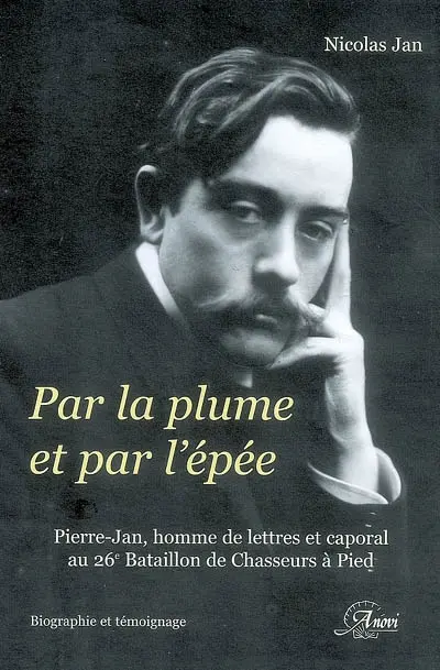 Par la plume et par l'épée : Pierre-Jan, homme de lettres et caporal au 26e bataillon de chasseurs à pied : biographie et témoignage