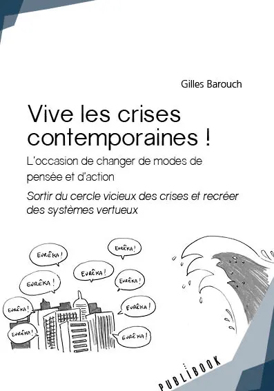 Vive les crises contemporaines ! : L'occasion de changer de modes de pensée et d'action. Sortir du cercle vicieux des crises et recréer des systèmes vertueux