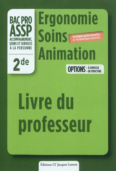 Ergonomie, soins, animation, bac pro ASSP accompagnement, soins et services à la personne, 2de : options à domicile, en structure : livre du professeur