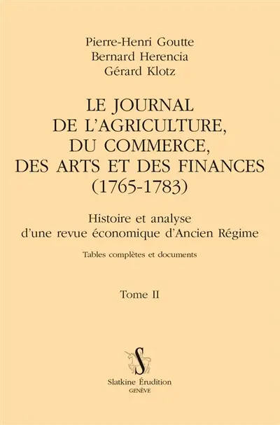 Le Journal de l'agriculture, du commerce, des arts et des finances (1765-1783) : histoire et analyse d'une revue économique d'Ancien Régime : tables complètes et documents. Vol. 2