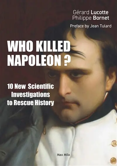Who killed Napoléon? : 10 new scientific investigations to rescue history