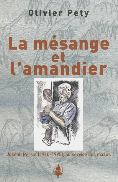 La mésange et l'amandier : Joseph Persat (1910-1995), au service des exclus : récit