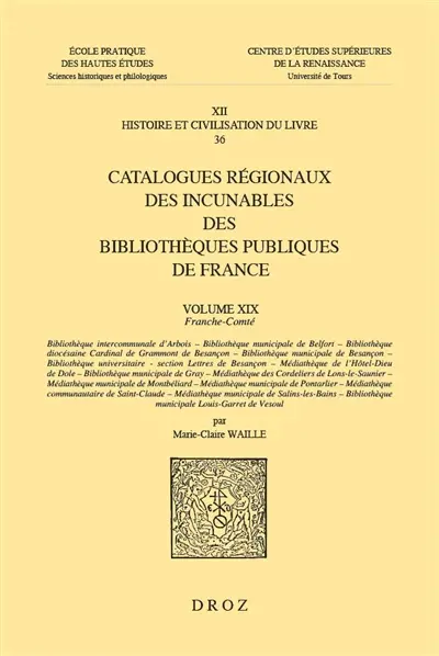 Catalogues régionaux des incunables des bibliothèques publiques de France. Vol. 19. Franche-Comté : Bibliothèque communale d'Arbois, Bibliothèque municipale de Belfort, Bibliothèque diocésaine Cardinal de Grammont de Besançon, Bibliothèque municipale de Besançon (...)