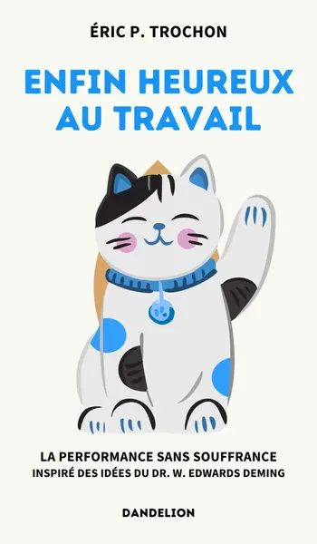 Enfin heureux au travail : la performance sans souffrance : inspiré des idées du Dr. W. Edwards Deming