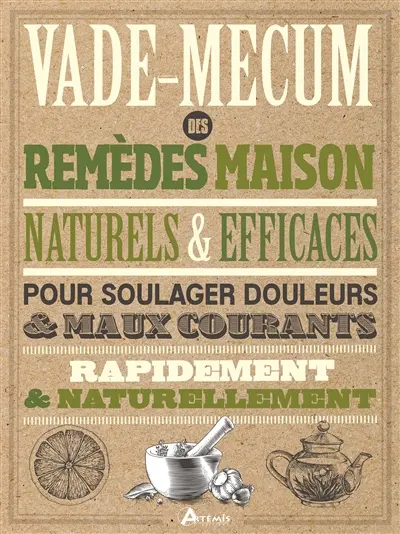 Vade-mecum des remèdes maison naturels & efficaces : pour soulager douleurs & maux courants rapidement & naturellement