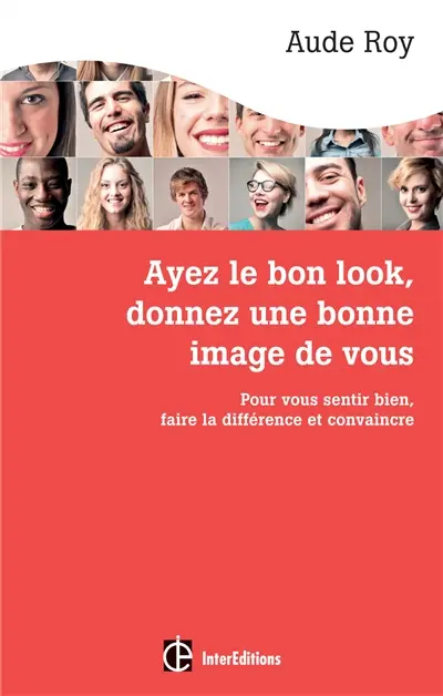Ayez le bon look, donnez une bonne image de vous : pour vous sentir bien, faire la différence et convaincre