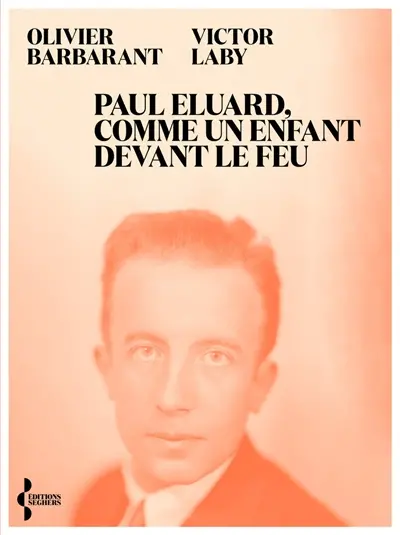 Paul Eluard, comme un enfant devant le feu : itinéraire d'un poète au XXe siècle