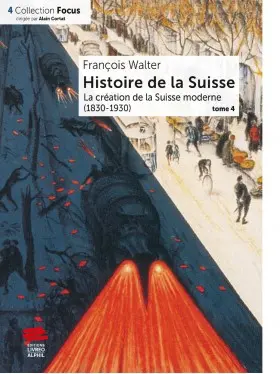 Histoire de la Suisse. Vol. 4. La création de la Suisse moderne : 1830-1930