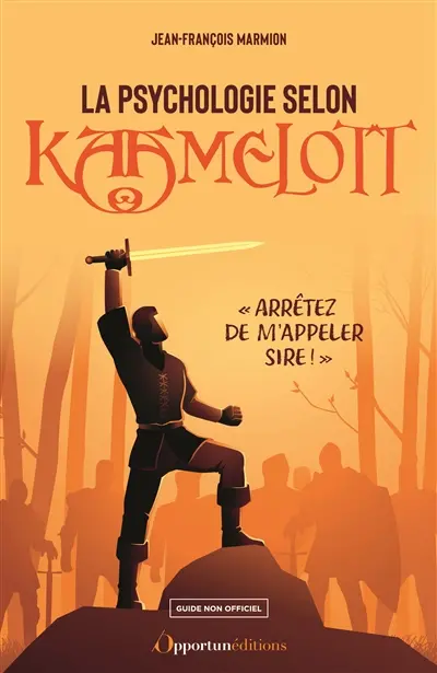 La psychologie selon Kaamelott : arrêtez de m'appeler sire ! : guide non officiel